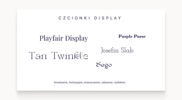 Przykłady czcionek display: Playfair Display, Tan Twinkle, Purple Purse, Josefin Slab, Sego. Kreatywne, fantazyjne, nowoczesne, zabawne, ozdobne.