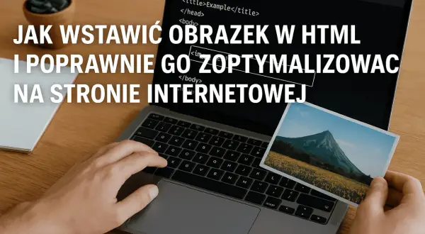 Ręce nad klawiaturą laptopa, na ekranie kod HTML, a w dłoni zdjęcie góry. Jak wstawić obrazek w HTML i poprawnie go zoptymalizować na stronie internetowej.