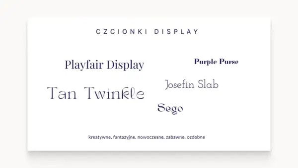 Przykłady czcionek display: Playfair Display, Tan Twinkle, Purple Purse, Josefin Slab, Sego. Kreatywne, fantazyjne, nowoczesne, zabawne, ozdobne.